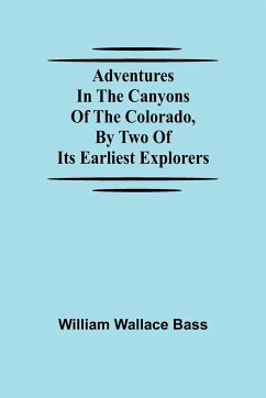 Adventures in the Canyons of the Colorado, by Two of Its Earliest Explorers - Wallace Bass, William