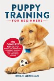 Puppy Training for Beginners: The Complete Guide to Raising the Perfect Dog with Crate Training, Potty Training, and Obedience Training (eBook, ePUB)