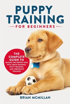 Puppy Training for Beginners: The Complete Guide to Raising the Perfect Dog with Crate Training, Potty Training, and Obedience Training (eBook, ePUB) - McMillan, Brian