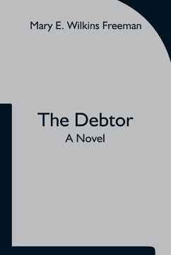 The Debtor A Novel - E. Wilkins Freeman, Mary