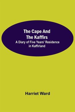 The Cape and the Kaffirs; A Diary of Five Years' Residence in Kaffirland - Ward, Harriet