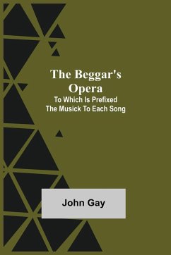 The Beggar's Opera; to Which is Prefixed the Musick to Each Song - Gay, John