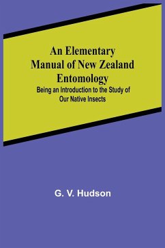 An Elementary Manual of New Zealand Entomology; Being an Introduction to the Study of Our Native Insects - V. Hudson, G.