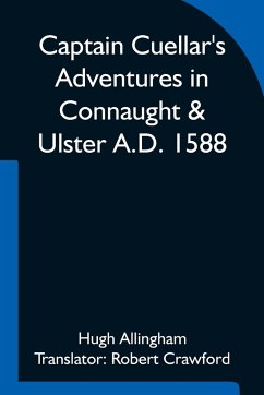 Captain Cuellar's Adventures in Connaught & Ulster A.D. 1588; To which is added An Introduction and Complete Translation of Captain Cuellar's Narrative of the Spanish Armada and his adventures in Ireland - Allingham, Hugh