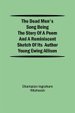 The Dead Men's Song Being the Story of a Poem and a Reminiscent Sketch of its Author Young Ewing Allison