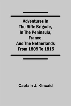 Adventures in the Rifle Brigade, in the Peninsula, France, and the Netherlands; from 1809 to 1815 - Captain J. Kincaid