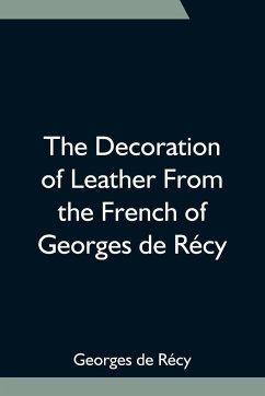 The Decoration of Leather From the French of Georges de Récy - de Récy, Georges