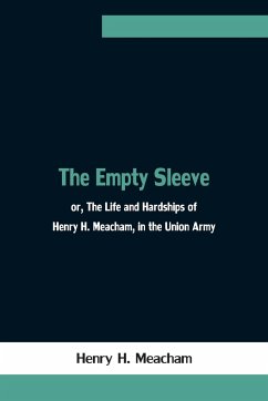 The Empty Sleeve, or, The Life and Hardships of Henry H. Meacham, in the Union Army - H. Meacham, Henry