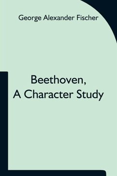 Beethoven, a character study; Together with Wagner's indebtedness to Beethoven - Alexander Fischer, George