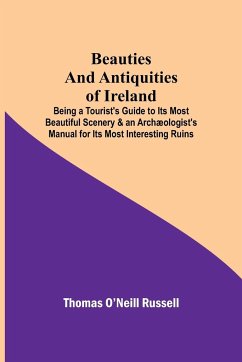 Beauties and Antiquities of Ireland; Being a Tourist's Guide to Its Most Beautiful Scenery & an Archæologist's Manual for Its Most Interesting Ruins - O'Neill Russell, Thomas