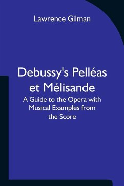 Debussy's Pelléas et Mélisande A Guide to the Opera with Musical Examples from the Score - Lawrence Gilman