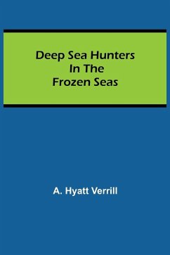 Deep Sea Hunters in the Frozen Seas - A. Hyatt Verrill