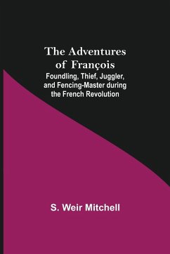 The Adventures of François; Foundling, Thief, Juggler, and Fencing-Master during the French Revolution - Weir Mitchell, S.