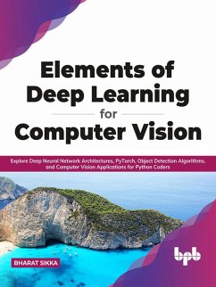 Elements of Deep Learning for Computer Vision: Explore Deep Neural Network Architectures, PyTorch, Object Detection Algorithms, and Computer Vision Applications for Python Coders (English Edition) (eBook, ePUB) - Sikka, Bharat