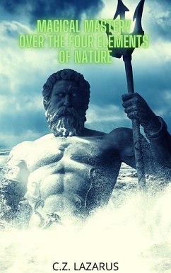 Magical Mastery Over the Four Elements of Nature (eBook, ePUB) - Lazarus, C. Z.