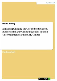 Existenzgründung im Gesundheitswesen. Businessplan zur Gründung eines fiktiven Unternehmens Salutem AK GmbH - Reißig, David