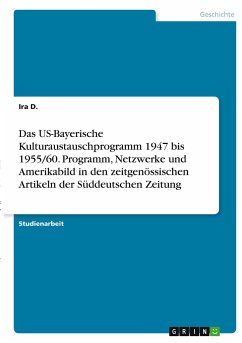 Das US-Bayerische Kulturaustauschprogramm 1947 bis 1955/60. Programm, Netzwerke und Amerikabild in den zeitgenössischen Artikeln der Süddeutschen Zeitung