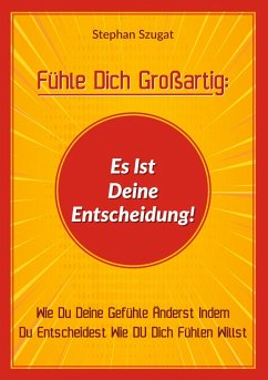 Fühle Dich Großartig: Es Ist Deine Entscheidung! - Szugat, Stephan