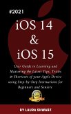 iOS 14 & iOS 15:2021 User Guide to Learning and Mastering the Latest Tips, Tricks & Shortcuts of your Apple Device using Step-by-Step Instructions for Beginners and Seniors (eBook, ePUB)