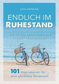 Endlich im Ruhestand: Wie Sie das Beste aus Ihrer Freizeit herausholen - 101 Inspirationen für eine glückliche Rentenzeit