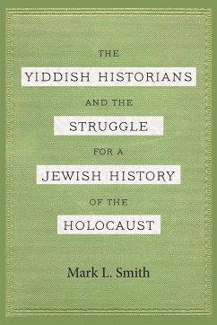 The Yiddish Historians and the Struggle for a Jewish History of the Holocaust - Smith, Mark L.