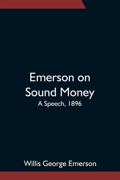 Emerson on Sound Money; A Speech, 1896 - George Emerson, Willis