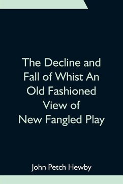 The Decline and Fall of Whist An Old Fashioned View of New Fangled Play - John Petch Hewby