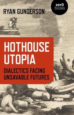 Hothouse Utopia: Dialectics Facing Unsavable Futures - Gunderson, Ryan