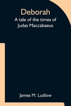 Deborah A tale of the times of Judas Maccabaeus - M. Ludlow, James