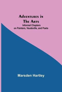 Adventures in the Arts; Informal Chapters on Painters, Vaudeville, and Poets - Hartley, Marsden