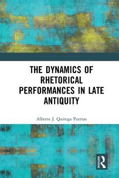 The Dynamics of Rhetorical Performances in Late Antiquity - Quiroga Puertas, Alberto J.