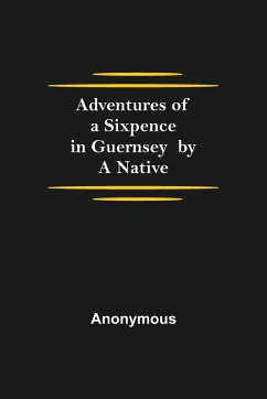 Adventures of a Sixpence in Guernsey by A Native - Anonymous