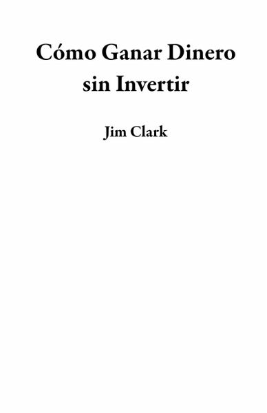 Cómo Ganar Dinero sin Invertir (eBook, ePUB)