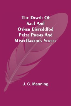 The Death of Saul and other Eisteddfod Prize Poems and Miscellaneous Verses - J. C. Manning