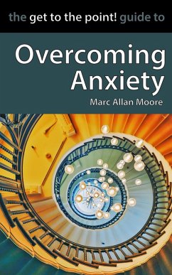 The Get to the Point! Guide to Overcoming Anxiety (eBook, ePUB) - Moore, Marc Allan