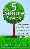 Five Simple Steps to Improve Your Life that You Can Put Into Action Today! (eBook, ePUB)