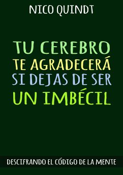 TU CEREBRO TE AGRADECERÁ SI DEJAS DE SER UN IMBÉCIL (eBook, ePUB) - Quindt, Nico