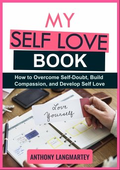 My Self Love Book: How to Overcome Self-Doubt, Build Compassion, and Develop Self Love (eBook, ePUB) - Langmartey, Anthony