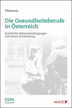 Die Gesundheitsberufe in Österreich Rechtliche Rahmenbedingungen und deren Entwicklung - Wittmann, Martin C.