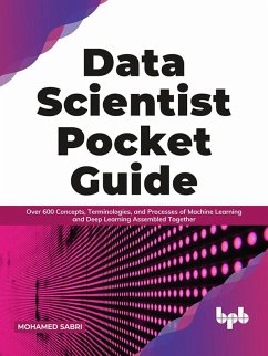 Data Scientist Pocket Guide: Over 600 Concepts, Terminologies, and Processes of Machine Learning and Deep Learning Assembled Together (English Edition) (eBook, ePUB) - Sabri, Mohamed