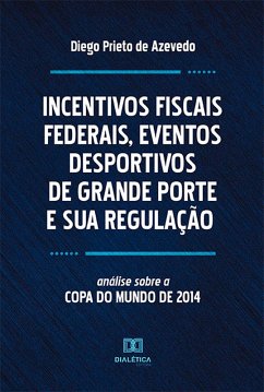 Incentivos Fiscais Federais, Eventos Desportivos de Grande Porte e sua Regulação (eBook, ePUB) - Azevedo, Diego Prieto de
