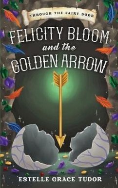 Felicity Bloom and the Golden Arrow - Tudor, Estelle Grace