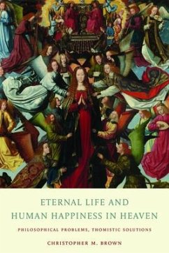Eternal Life and Human Happiness in Heaven: Philosophical Problems, Thomistic Solutions - Brown, Christopher M.