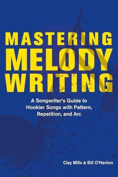 Mastering Melody Writing: A Songwriter's Guide to Hookier Songs with Pattern, Repetition, and ARC - Mills, Clay; O'Hanlon, Bill