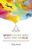 Spirituality Will Save the World: The Beginner's Guide to Self-Realization