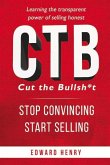 Ctb Cut the Bullsh*t Stop Convincing, Start Selling: Learning the Transparent Power of Selling Honest