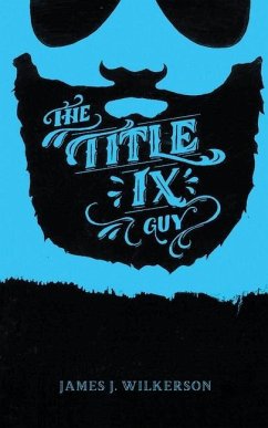 The Title IX Guy: Several Short Essays on Masculinity (Both the Good and Bad Kind), Rape Culture, and Other Things We Should Be Talking - Wilkerson, James J.