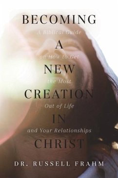 Becoming a New Creation in Christ: A Biblical Guide on How to Get the Most Out of Life and Your Relationships - Frahm, Russell