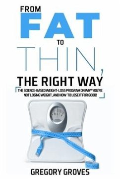 From Fat to Thin, the Right Way: The science-based weight loss program on why you're not losing weight, and how to lose it for good! - Groves, Gregory