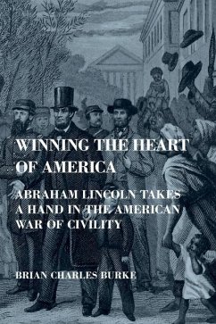 Winning the Heart of America: Abraham Lincoln Takes a Hand in the American War of Civility - Burke, Brian Charles